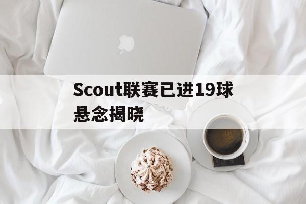Scout联赛已进19球悬念揭晓的简单介绍