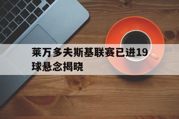 包含莱万多夫斯基联赛已进19球悬念揭晓的词条